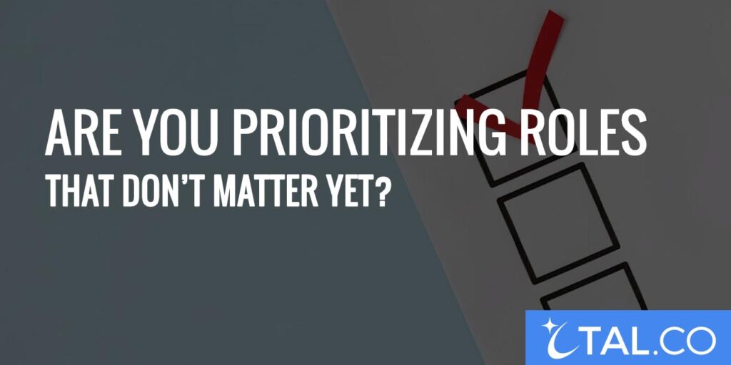 Are You Prioritizing Roles That Don’t Matter Yet